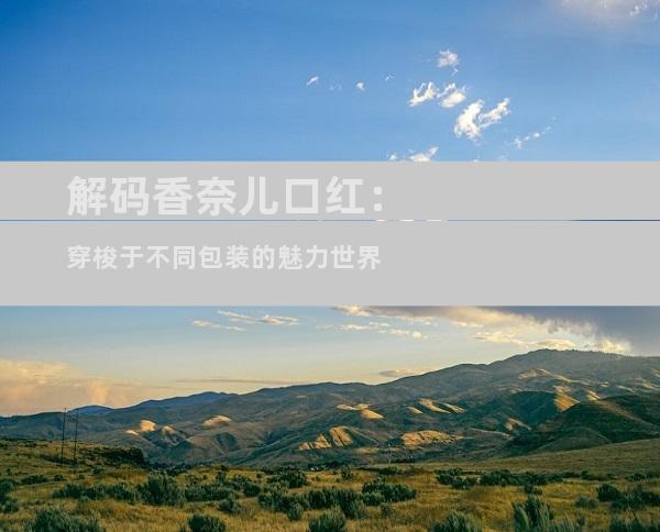 解码香奈儿口红：穿梭于不同包装的魅力世界