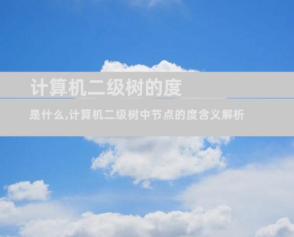 计算机二级树的度是什么,计算机二级树中节点的度含义解析