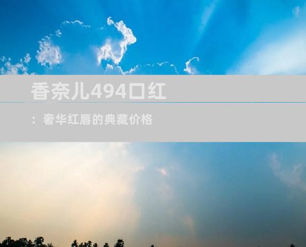 香奈儿494口红：奢华红唇的典藏价格
