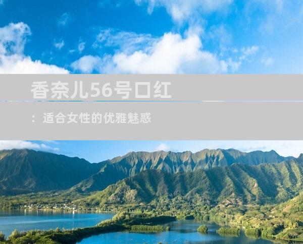 香奈儿56号口红：适合女性的优雅魅惑