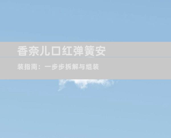 香奈儿口红弹簧安装指南：一步步拆解与组装