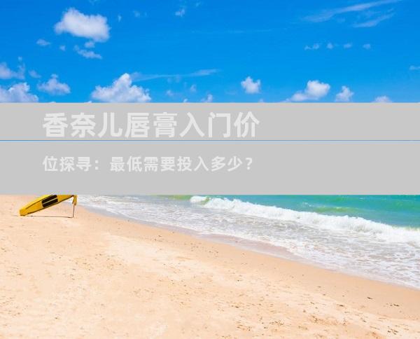 香奈儿唇膏入门价位探寻：最低需要投入多少？