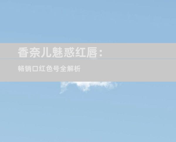 香奈儿魅惑红唇：畅销口红色号全解析
