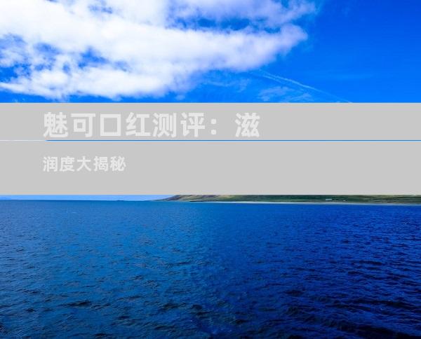 魅可口红测评：滋润度大揭秘