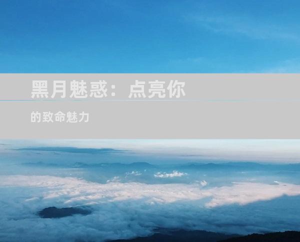 黑月魅惑：点亮你的致命魅力