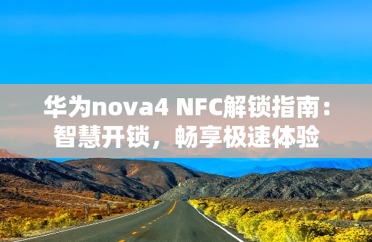 华为nova4 NFC解锁指南：智慧开锁，畅享极速体验